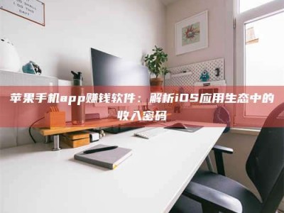 赤峰苹果手机app赚钱软件：解析iOS应用生态中的收入密码