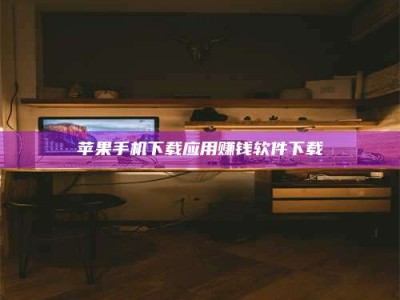 赤峰苹果手机下载应用赚钱软件下载