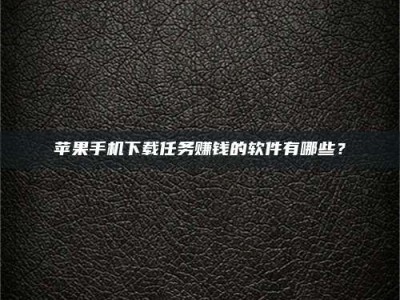 赤峰苹果手机下载任务赚钱的软件有哪些？