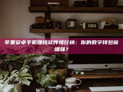 赤峰苹果安卓手机赚钱软件排行榜：你的数字钱包新增强？