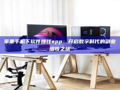赤峰苹果手机下软件赚钱app：开启数字时代的副业增收之旅