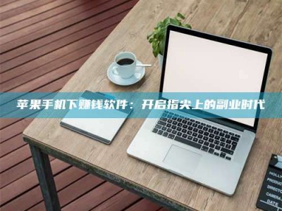 赤峰苹果手机下赚钱软件：开启指尖上的副业时代
